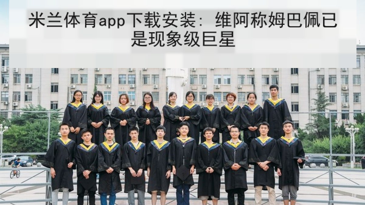 米兰体育app下载安装: 维阿称姆巴佩已是现象级巨星