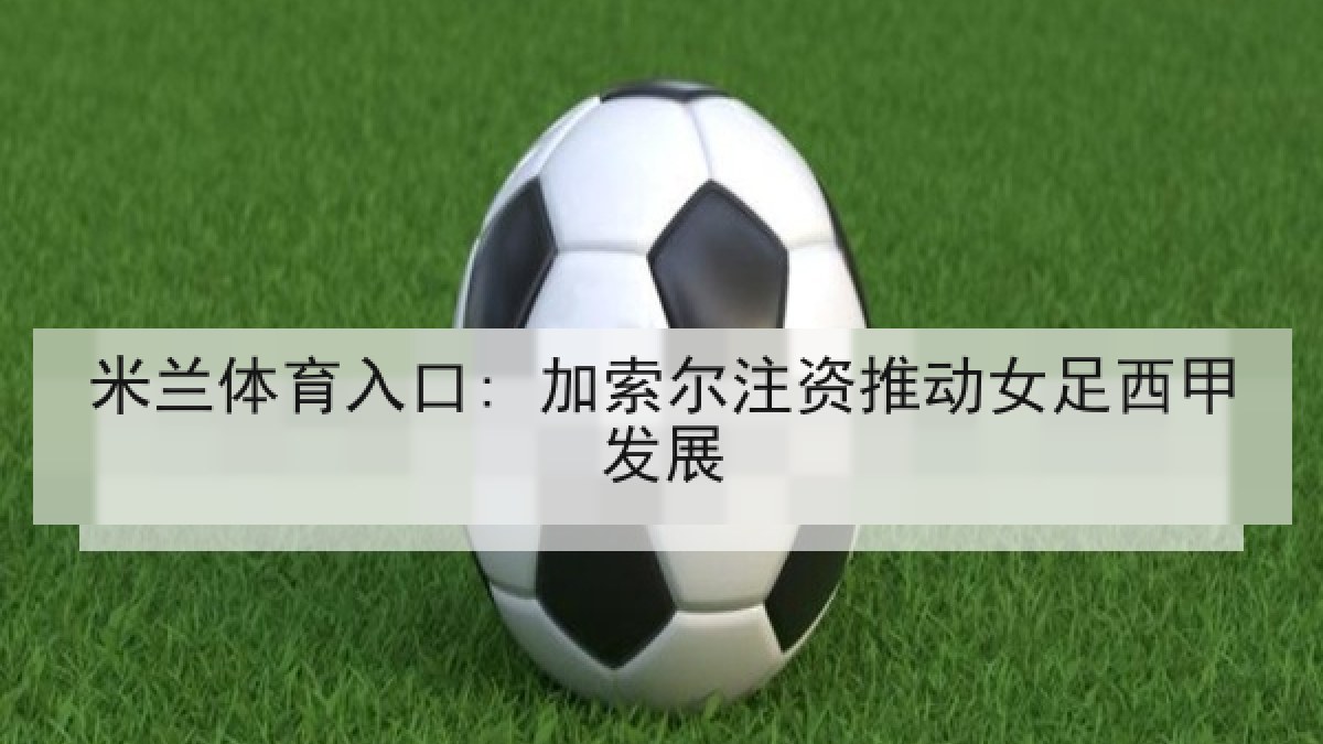 米兰体育入口: 加索尔注资推动女足西甲发展