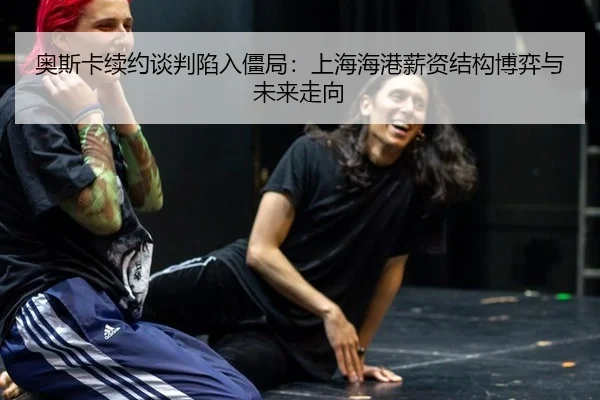 奥斯卡续约谈判陷入僵局：上海海港薪资结构博弈与未来走向
