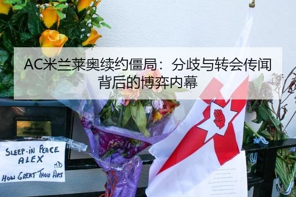 AC米兰莱奥续约僵局：分歧与转会传闻背后的博弈内幕
