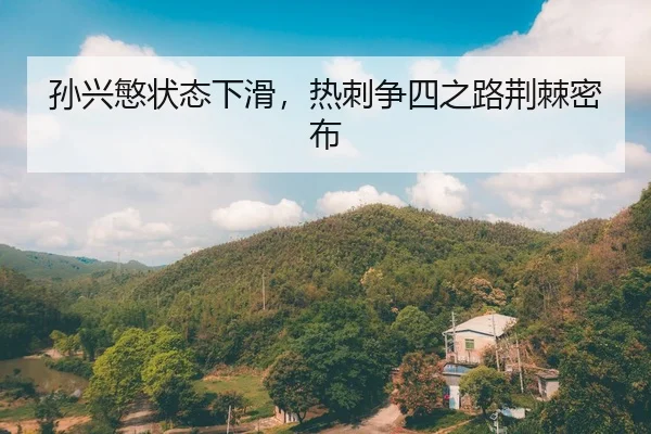 孙兴慜状态下滑，热刺争四之路荆棘密布