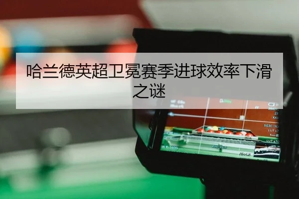哈兰德英超卫冕赛季进球效率下滑之谜