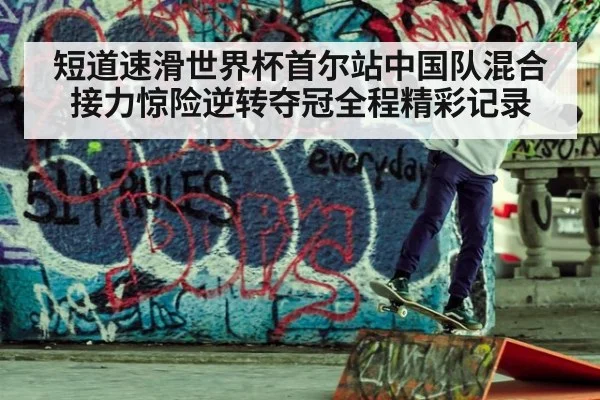 短道速滑世界杯首尔站中国队混合接力惊险逆转夺冠全程精彩记录