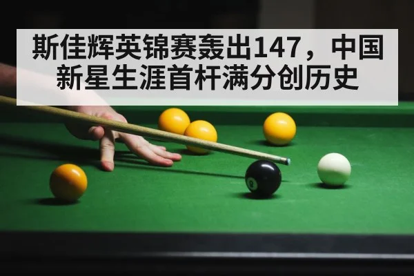 斯佳辉英锦赛轰出147，中国新星生涯首杆满分创历史
