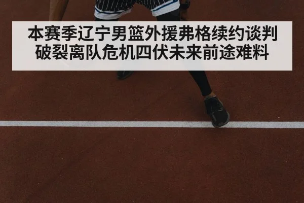 本赛季辽宁男篮外援弗格续约谈判破裂离队危机四伏未来前途难料