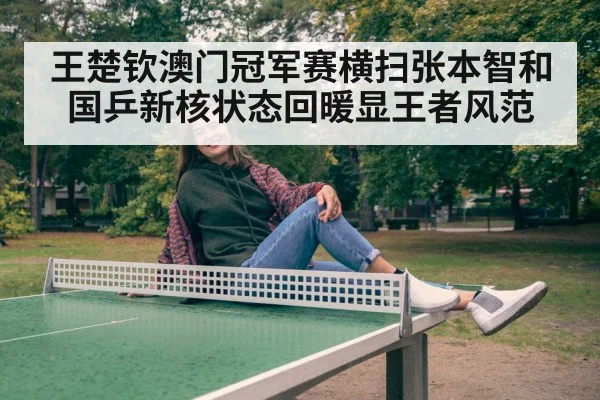 王楚钦澳门冠军赛横扫张本智和 国乒新核状态回暖显王者风范