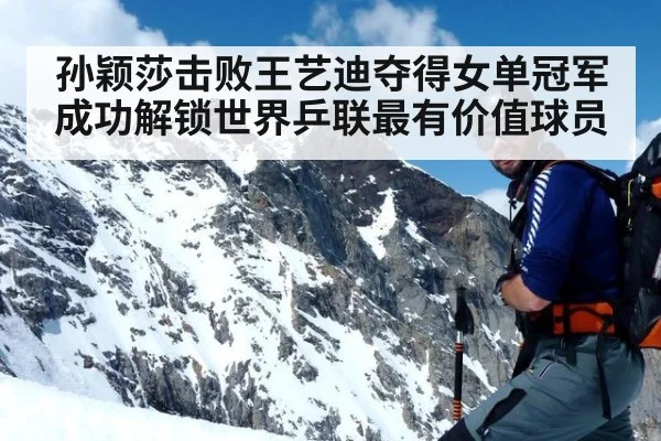 孙颖莎击败王艺迪夺得女单冠军成功解锁世界乒联最有价值球员